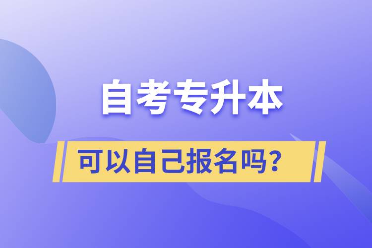 自考專升本可以自己報(bào)名嗎？