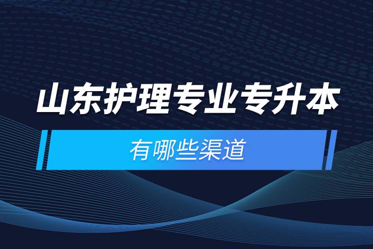 山東護(hù)理專(zhuān)業(yè)專(zhuān)升本有哪些渠道