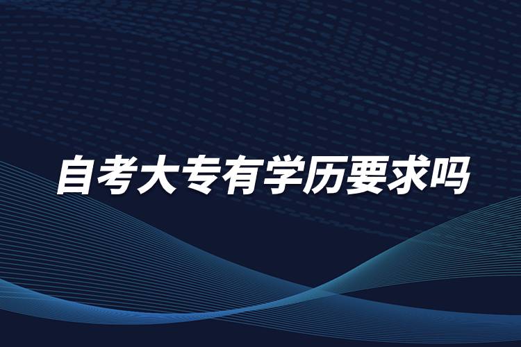 自考大專(zhuān)有學(xué)歷要求嗎？