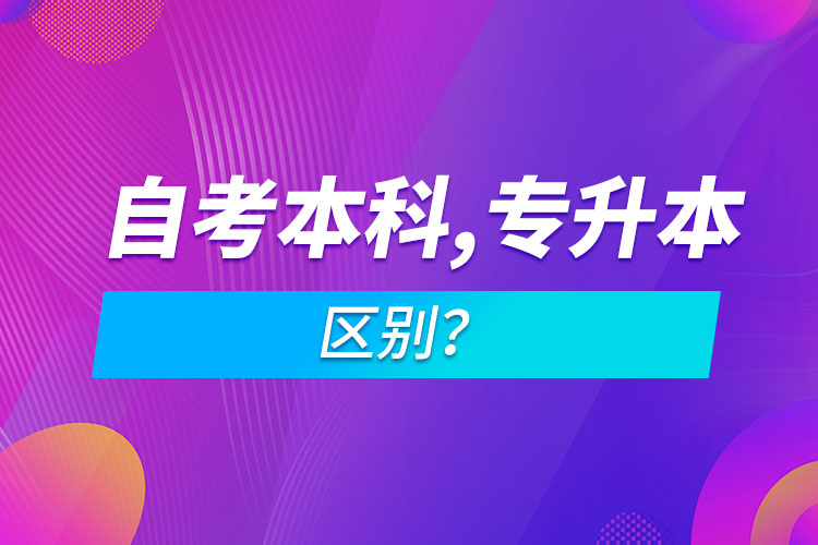 自考本科和專升本的區(qū)別？