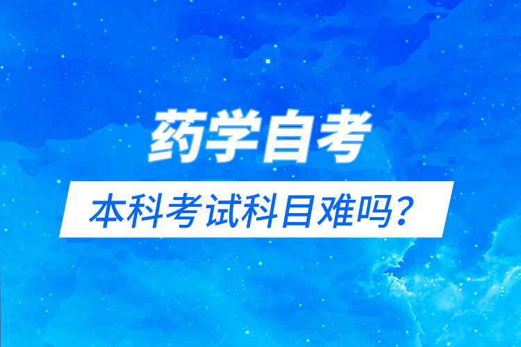 藥學自考本科考試科目難嗎？