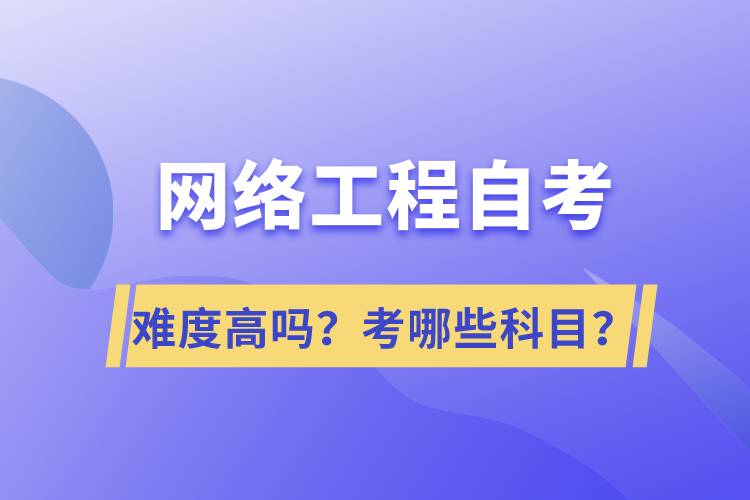 網(wǎng)絡(luò)工程自考難度高嗎？考哪些科目？