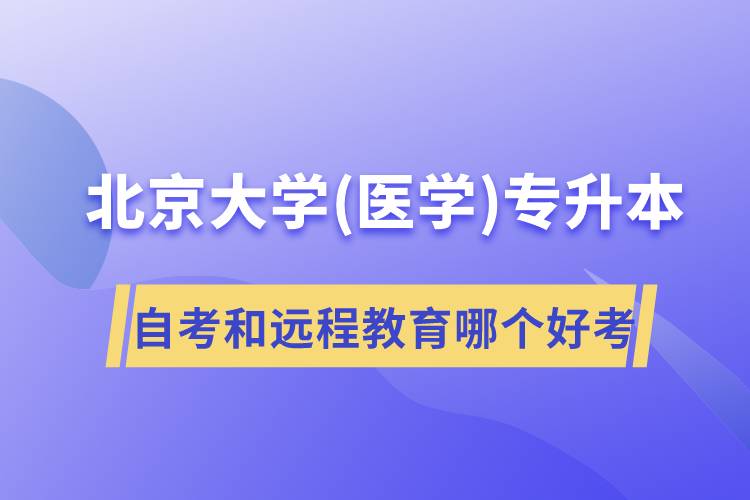 北京大學(xué)醫(yī)學(xué)專(zhuān)升本自考好考還是遠(yuǎn)程教育容易考？