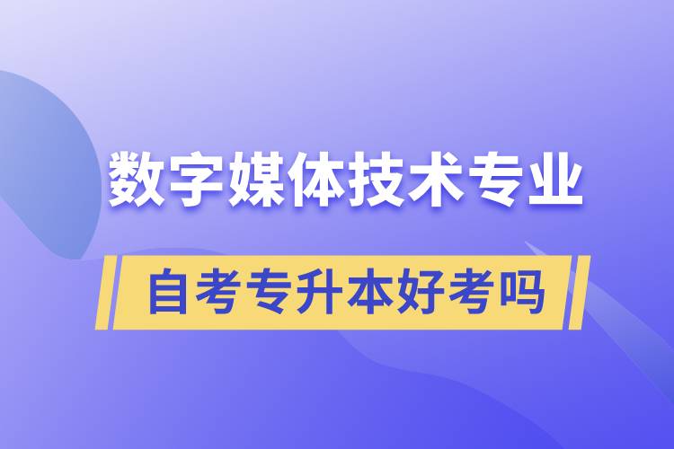 數(shù)字媒體技術(shù)專業(yè)自考專升本好考嗎？難不難？