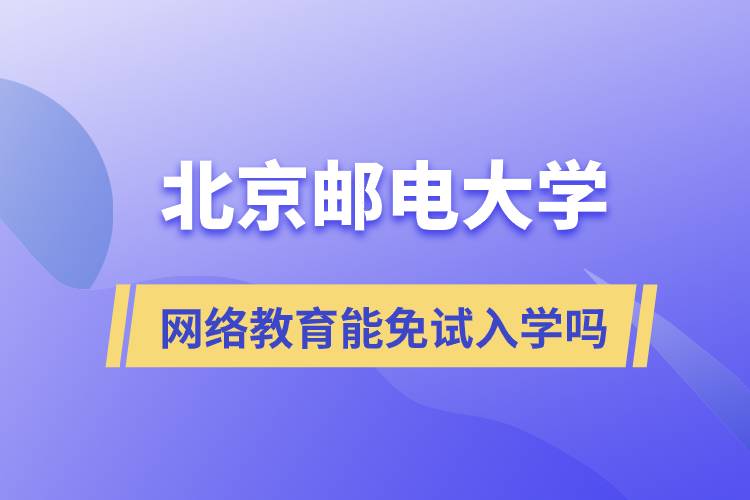 報(bào)考北京郵電大學(xué)網(wǎng)絡(luò)教育可以免試入學(xué)嗎？
