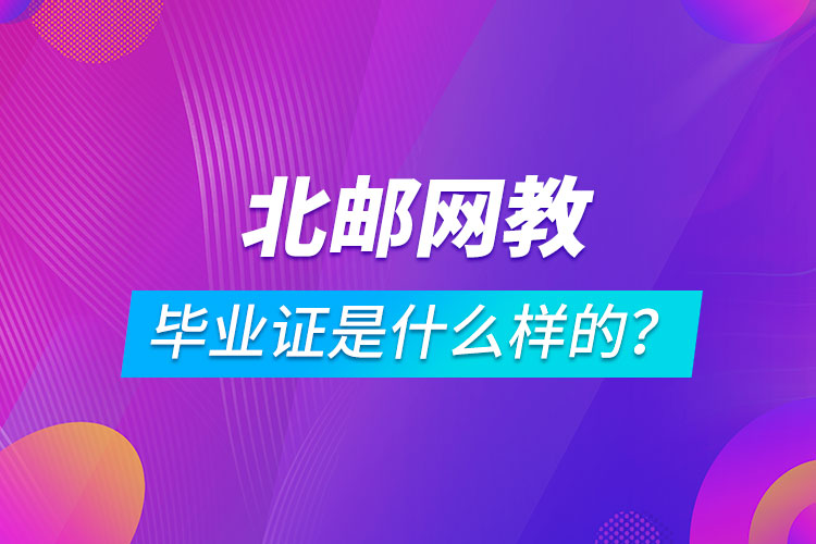 北京郵電大學(xué)網(wǎng)絡(luò)教育畢業(yè)證是什么樣的？