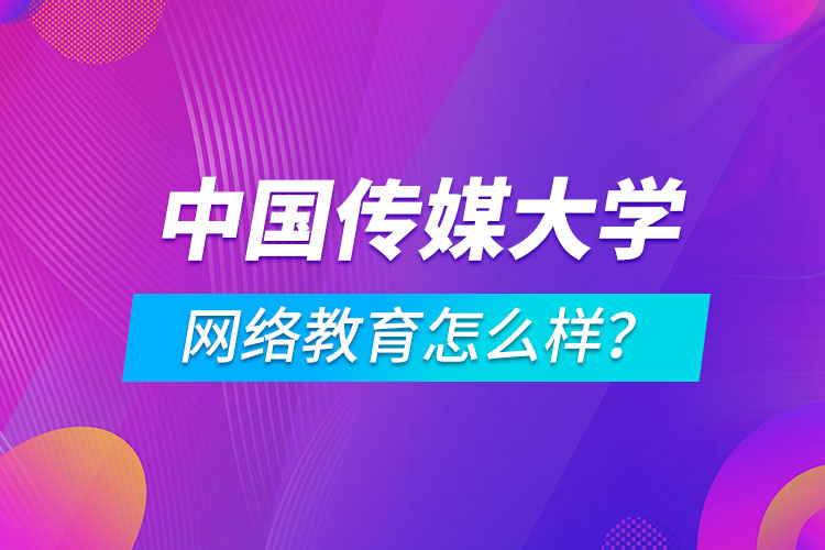 中國(guó)傳媒大學(xué)網(wǎng)絡(luò)教育怎么樣？