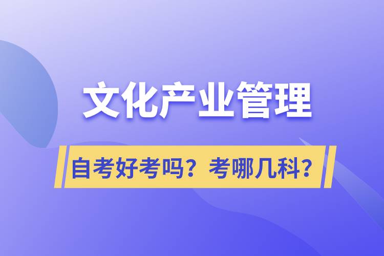 文化產(chǎn)業(yè)管理自考好考嗎？考哪幾科？