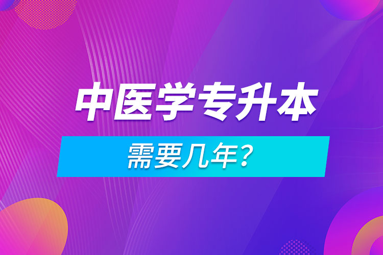 中醫(yī)學專升本需要幾年？