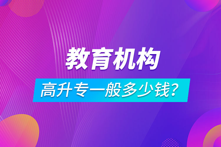 教育機構(gòu)高升專一般多少錢？