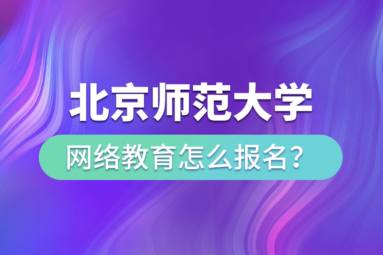 北京師范大學(xué)網(wǎng)絡(luò)教育怎么報(bào)名？