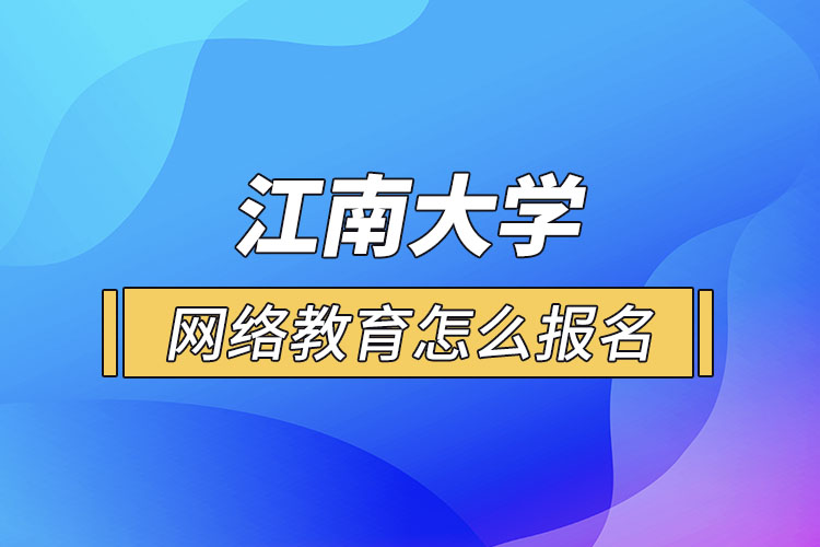 怎么報名江南大學(xué)網(wǎng)絡(luò)教育？