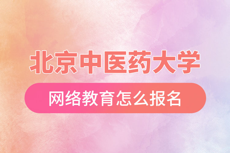 怎么報名北京中醫(yī)藥大學(xué)網(wǎng)絡(luò)教育？