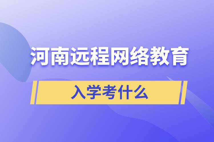 河南遠程網(wǎng)絡教育入學考什么