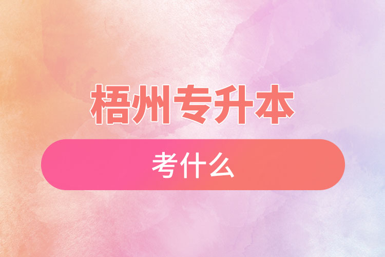 梧州專升本需要考什么？