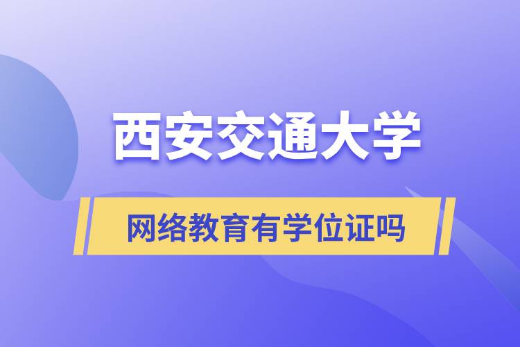 西安交通大學網(wǎng)絡教育有學位證嗎