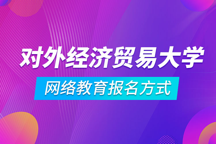 對外經(jīng)濟(jì)貿(mào)易大學(xué)網(wǎng)絡(luò)教育報名方式