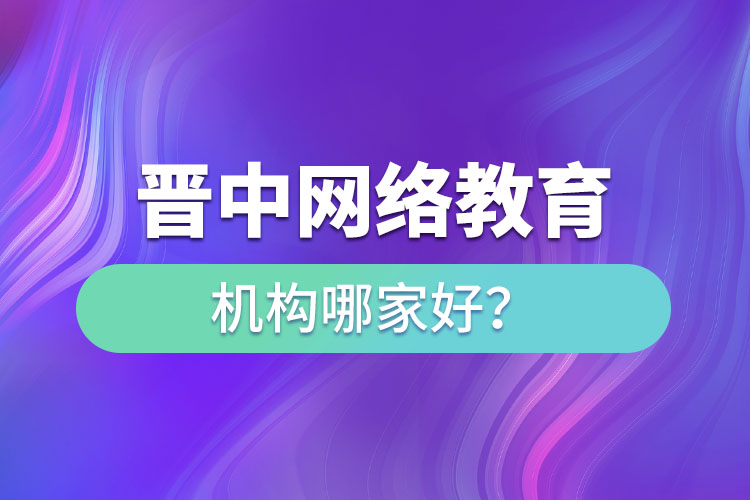 晉中網(wǎng)絡(luò)教育機構(gòu)哪家好？