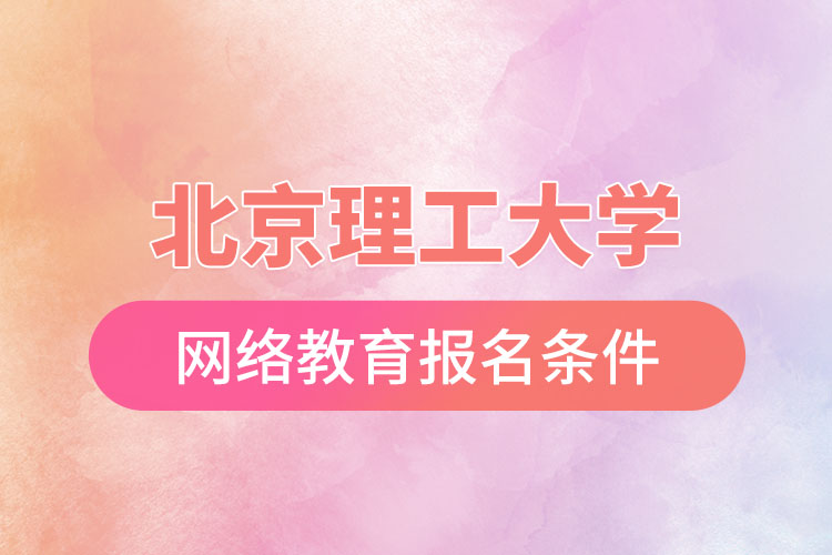 北京理工大學(xué)網(wǎng)絡(luò)教育報名需要什么條件？