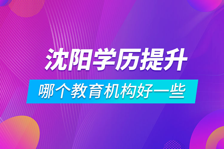 沈陽學歷提升哪個教育機構(gòu)好一些