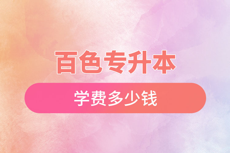 百色專升本學(xué)費大概多少錢一年？