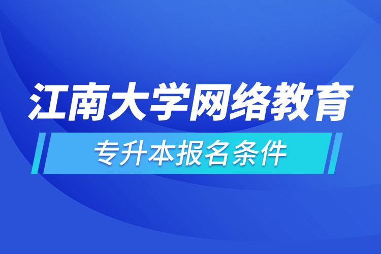 江南大學(xué)網(wǎng)絡(luò)教育專升本報(bào)名條件?