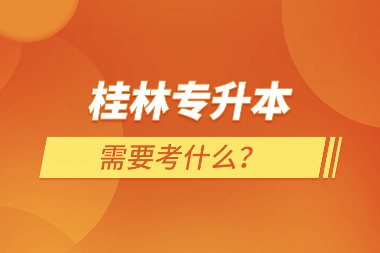 桂林專升本需要考什么？