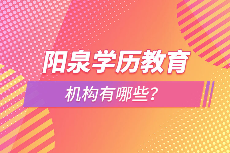 陽泉學(xué)歷教育機(jī)構(gòu)有哪些？