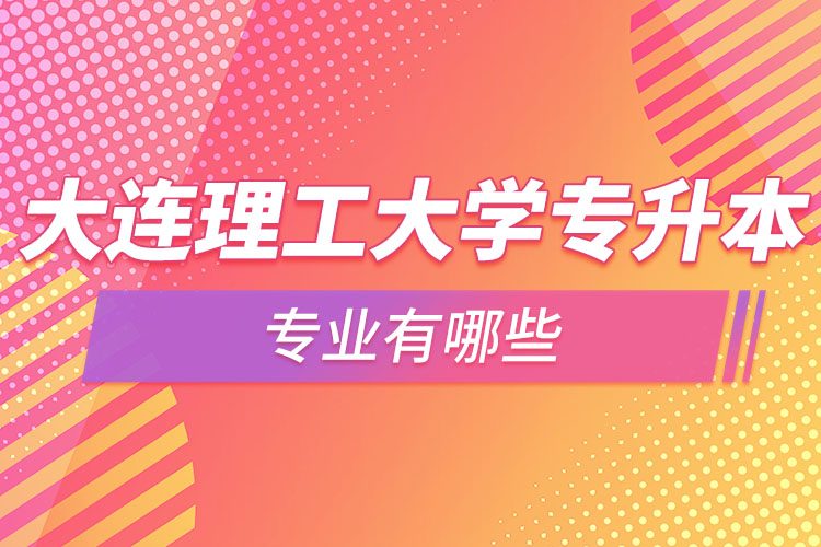 大連理工大學(xué)專升本專業(yè)有哪些？
