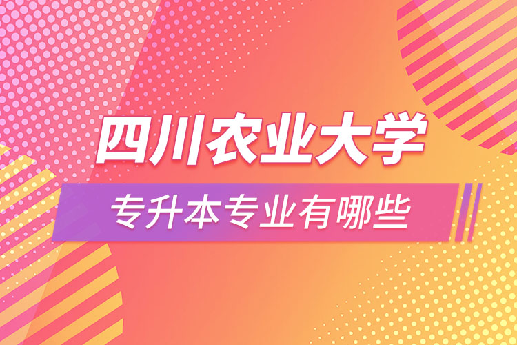 四川農(nóng)業(yè)大學(xué)專升本專業(yè)有哪些？