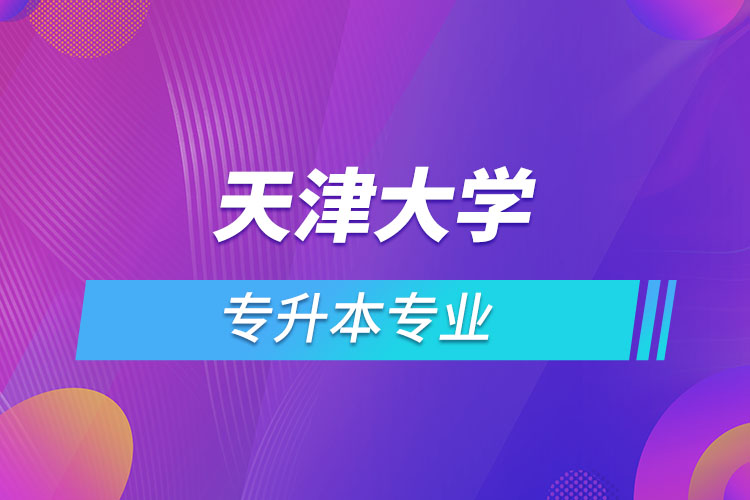 天津大學(xué)專升本有哪些專業(yè)？