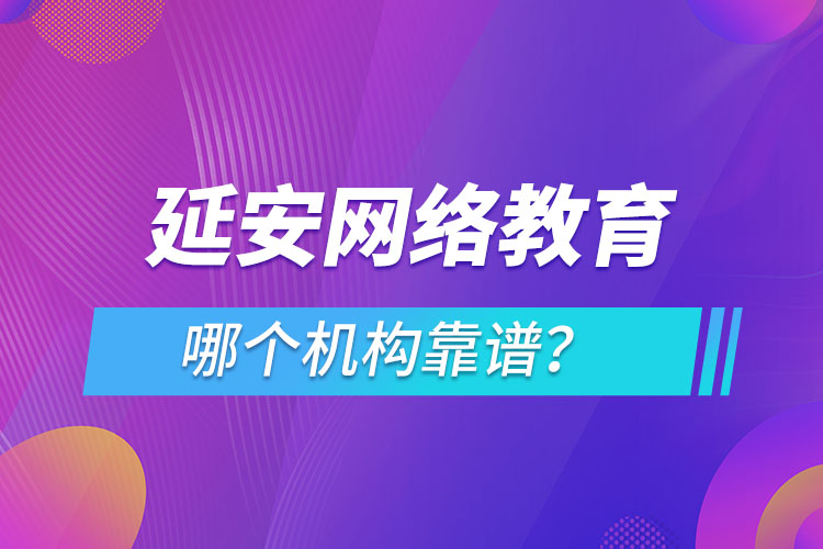 延安網絡教育哪個機構靠譜？
