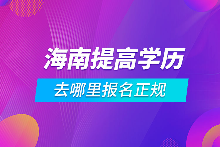 海南提高學(xué)歷去哪里報名正規(guī)