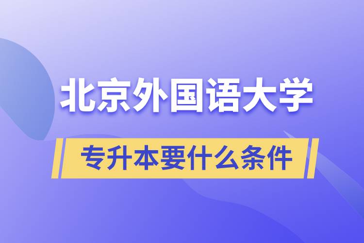 北京外國(guó)語大學(xué)專升本要什么條件？