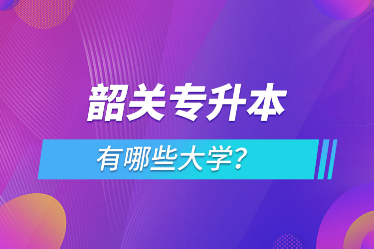 韶關專升本有哪些大學？