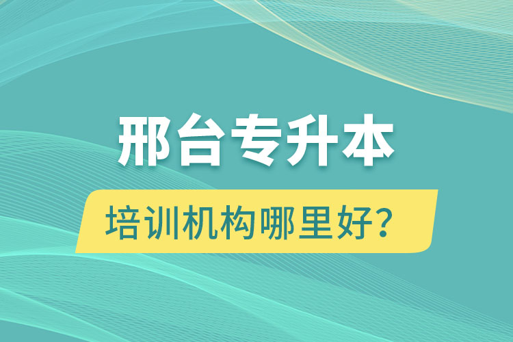 邢臺專升本培訓(xùn)機構(gòu)哪里好？