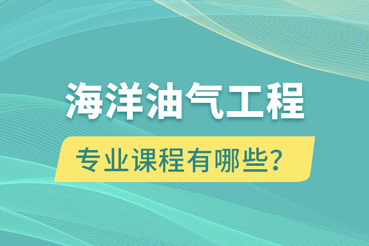 海洋油氣工程專升本專業(yè)課程有哪些？
