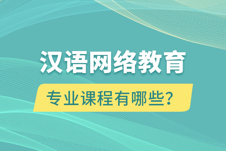 漢語(yǔ)網(wǎng)絡(luò)教育專業(yè)課程有哪些?