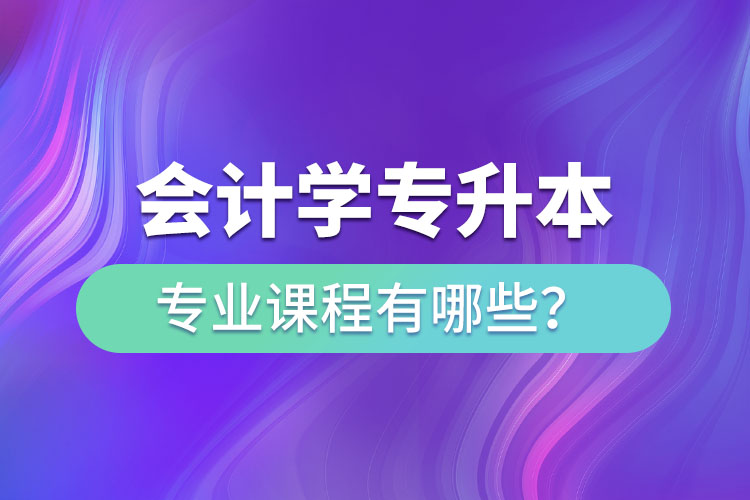 會(huì)計(jì)學(xué)專升本專業(yè)課程有哪些？