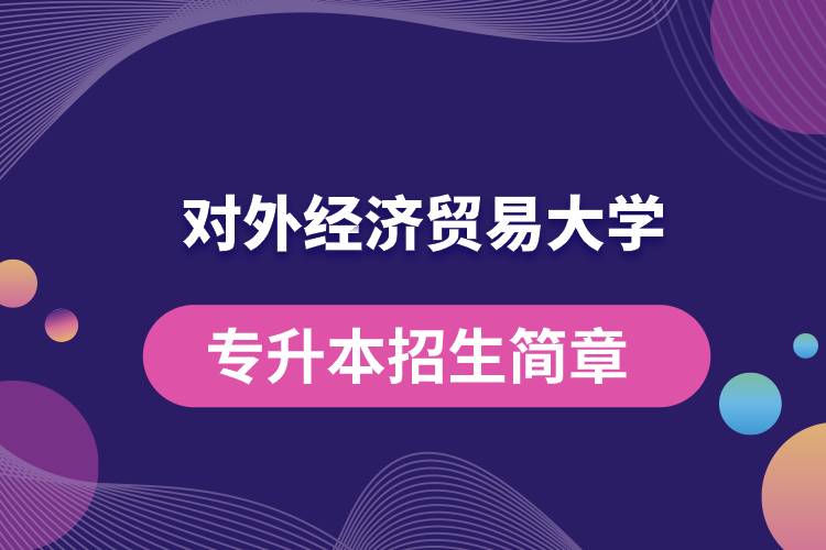 對(duì)外經(jīng)濟(jì)貿(mào)易大學(xué)專升本招生簡章