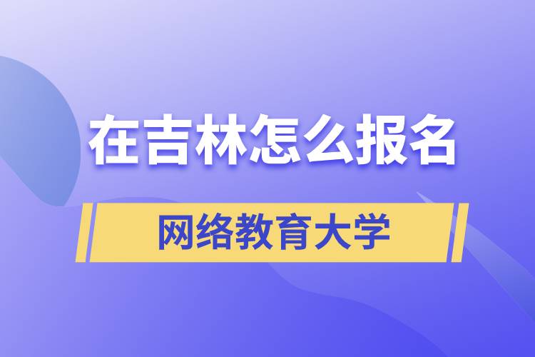 在吉林怎么報名網絡教育大學