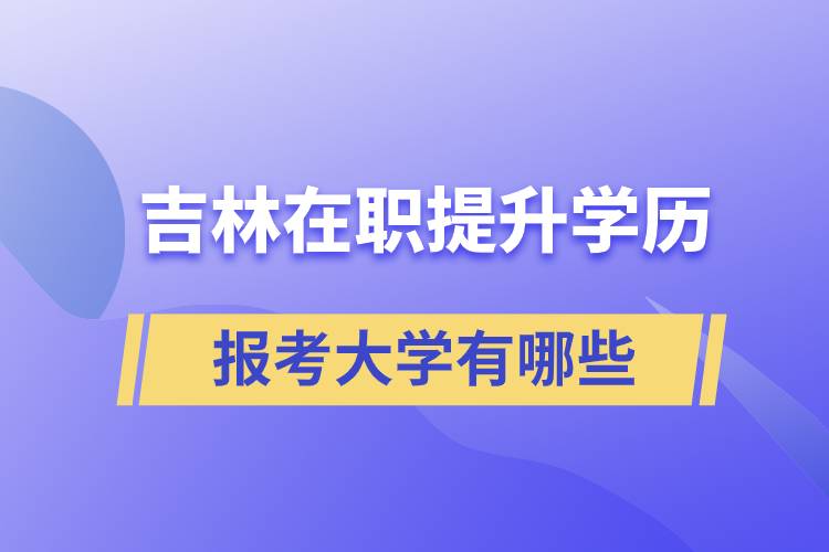 吉林在職提升學(xué)歷報考大學(xué)有哪些