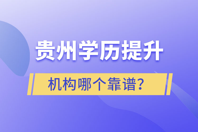 貴州學(xué)歷提升機(jī)構(gòu)學(xué)校哪個(gè)靠譜？