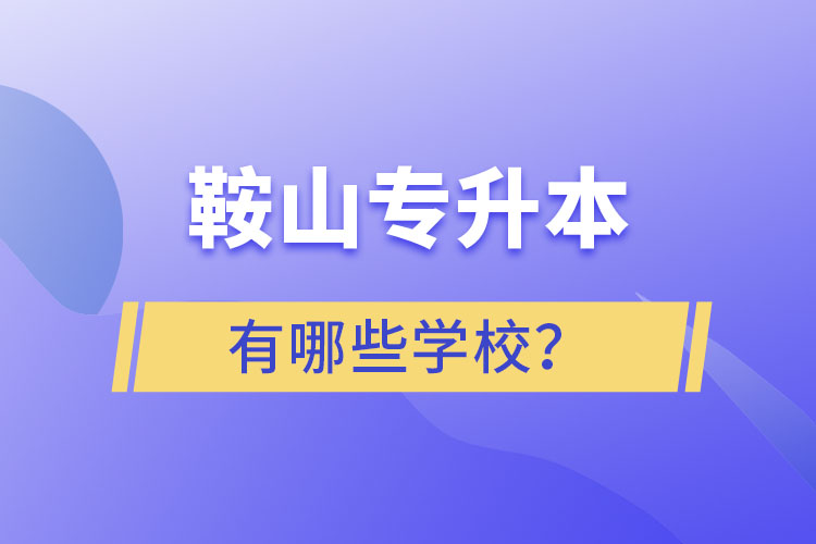 鞍山專升本有哪些學(xué)校？