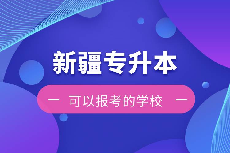 新疆專升本可以報考的學校