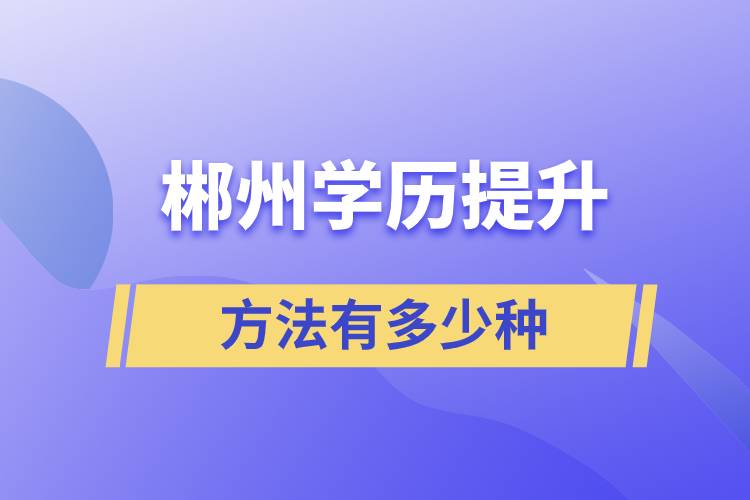 郴州學(xué)歷提升方法有多少種和哪種報(bào)名學(xué)習(xí)比較好？