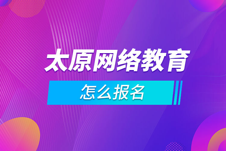 太原網(wǎng)絡(luò)教育怎么報名