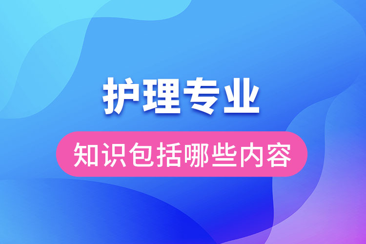 護理專業(yè)知識包括哪些內(nèi)容