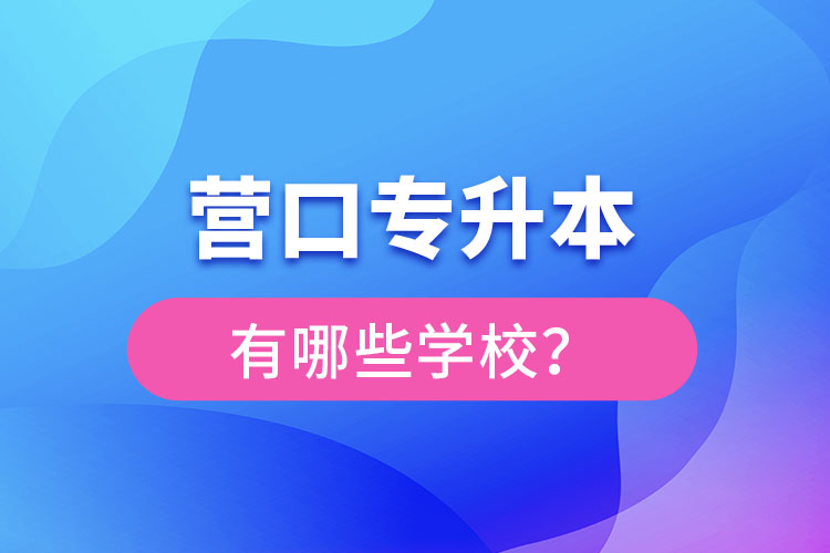 營(yíng)口專(zhuān)升本有哪些學(xué)校？