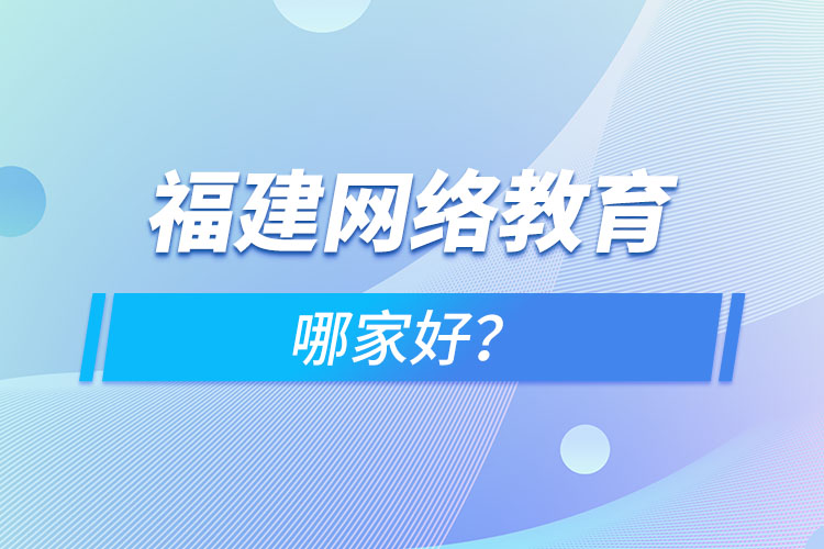 福建網(wǎng)絡(luò)教育哪家好？